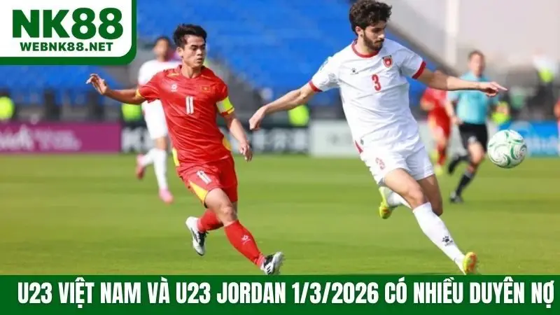 U23 Việt Nam và U23 Jordan 1/3/2026 có nhiều duyên nợ